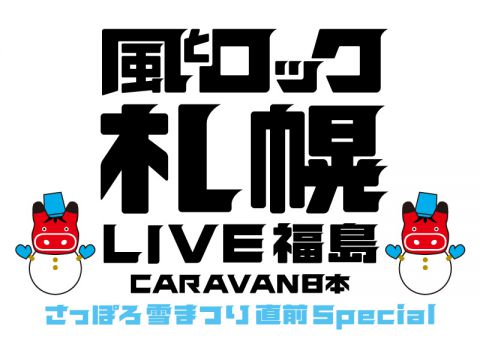 ｜風とロック札幌 LIVE福島 CARAVAN日本
〜さっぽろ雪まつり直前 Special〜