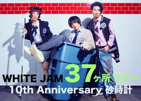 WHITE JAM 37ヶ所ツアー - 10th Anniversary 砂時計 -｜WHITE JAM
